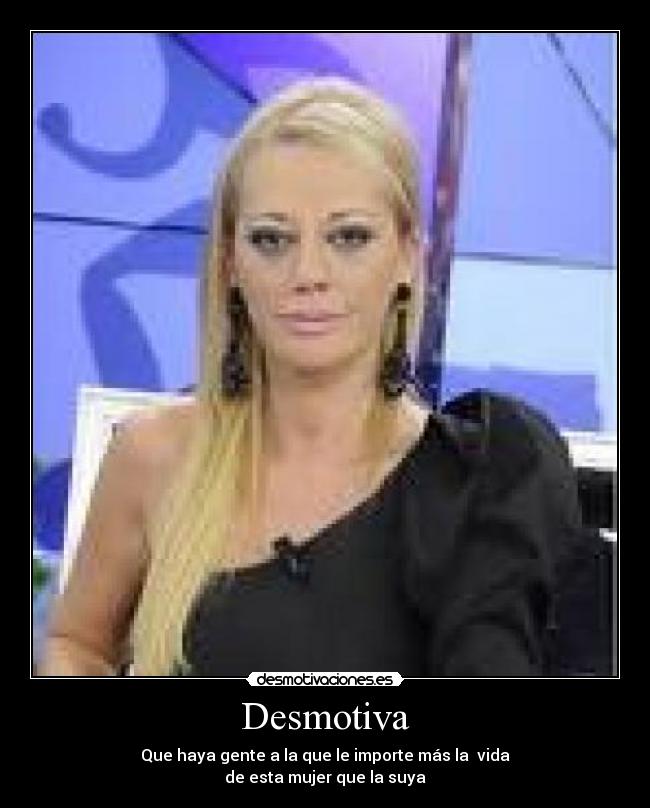 Desmotiva - Que haya gente a la que le importe más la vida
de esta mujer que la suya