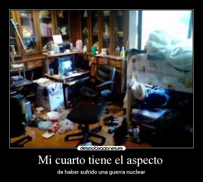 Mi cuarto tiene el aspecto  - de haber sufrido una guerra nuclear 