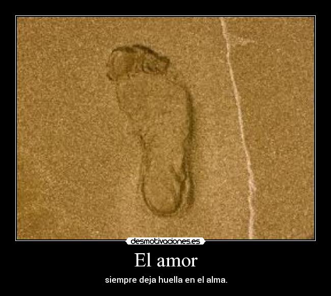 El amor - siempre deja huella en el alma.