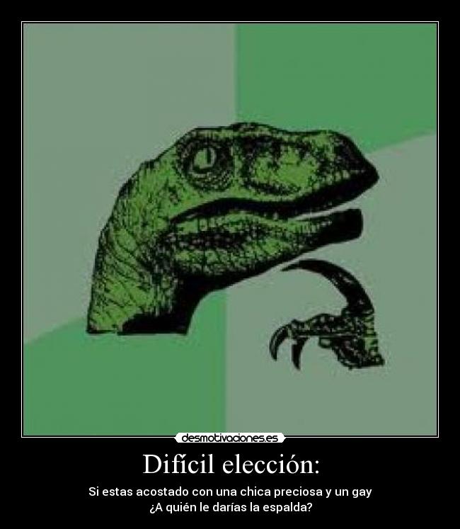 Difícil elección: - Si estas acostado con una chica preciosa y un gay
¿A quién le darías la espalda?