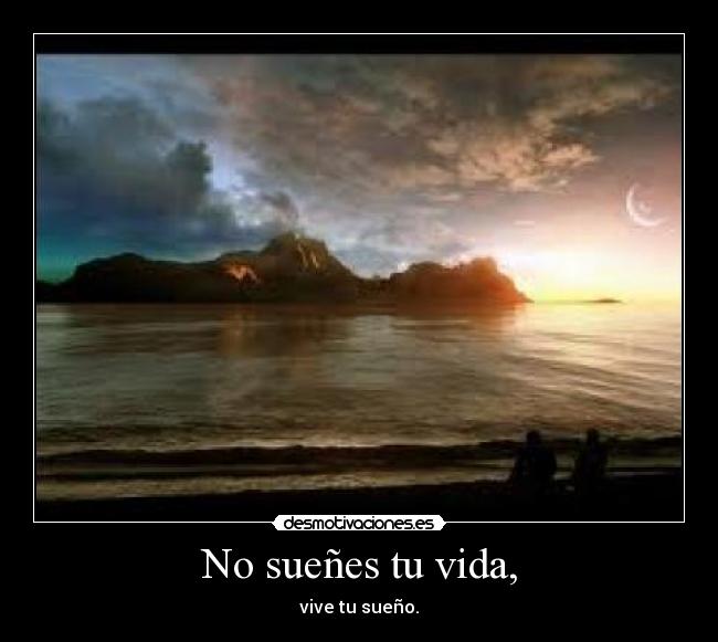 No sueñes tu vida, -