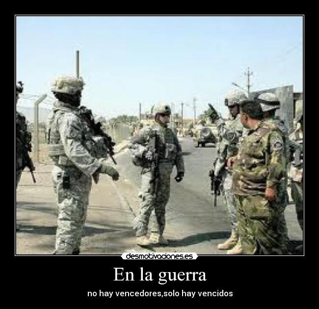 En la guerra - no hay vencedores,solo hay vencidos