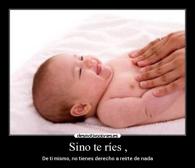 Sino te ríes , - De ti mismo, no tienes derecho a reírte de nada