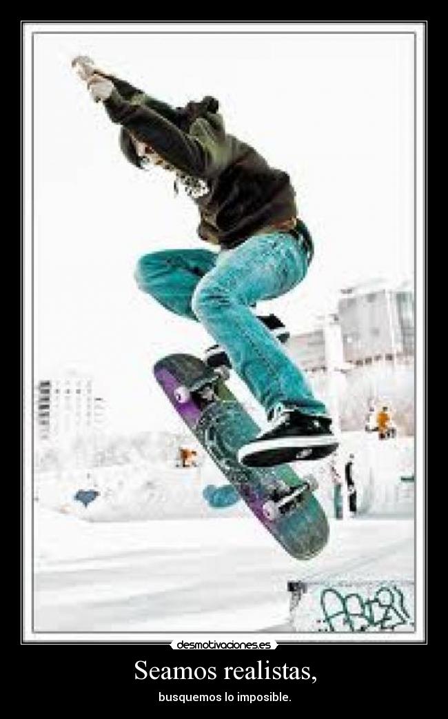 Seamos realistas, - busquemos lo imposible.