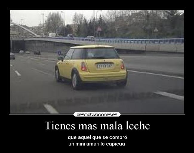 Tienes mas mala leche - que aquel que se compró
un mini amarillo capicua 