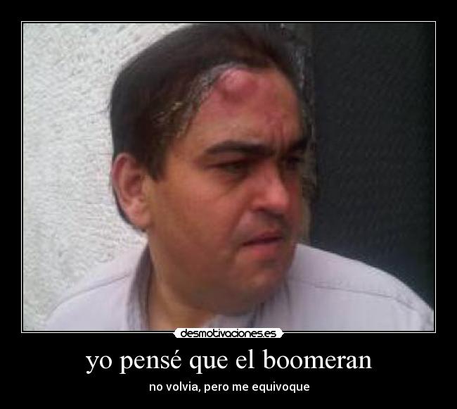 yo pensé que el boomeran - no volvia, pero me equivoque