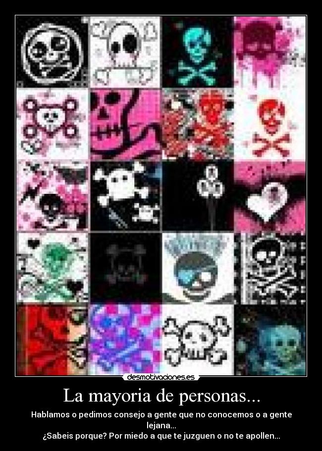 La mayoria de personas... - Hablamos o pedimos consejo a gente que no conocemos o a gente lejana...
¿Sabeis porque? Por miedo a que te juzguen o no te apollen...