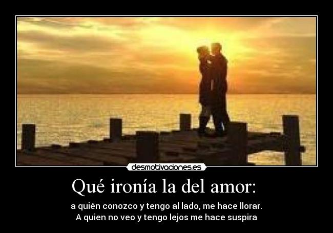 Qué ironía la del amor: -
