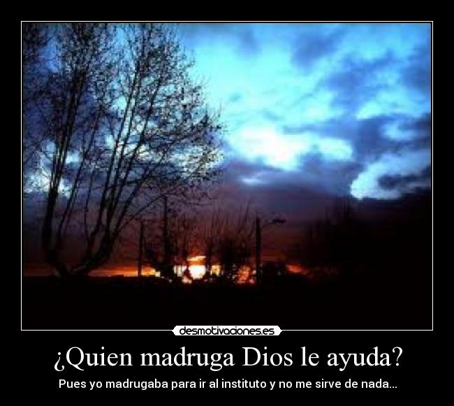 ¿Quien madruga Dios le ayuda? - Pues yo madrugaba para ir al instituto y no me sirve de nada...