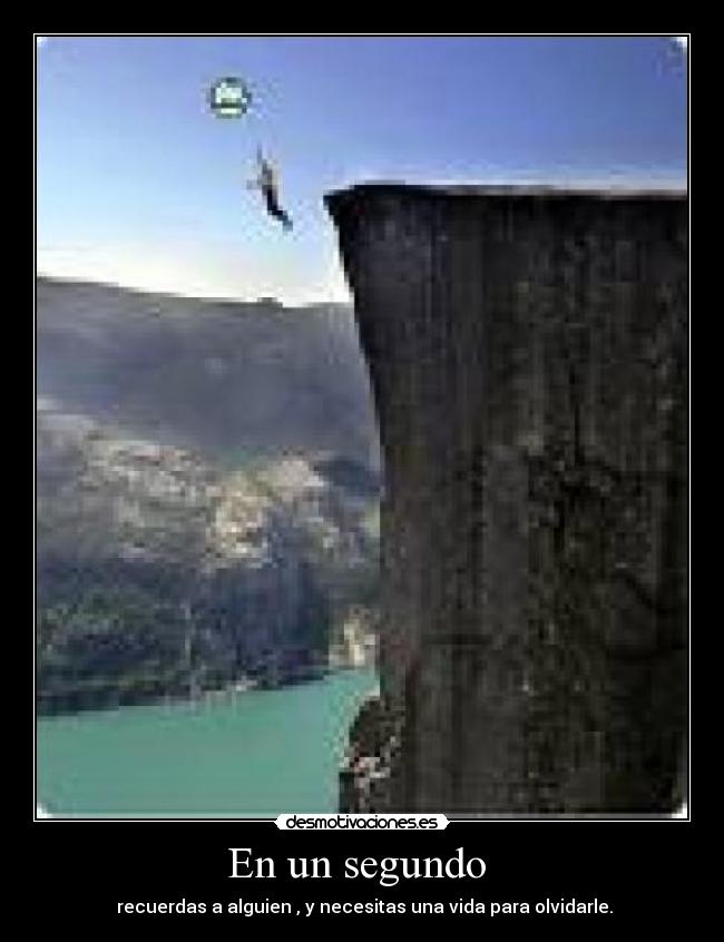 En un segundo  -  recuerdas a alguien , y necesitas una vida para olvidarle.