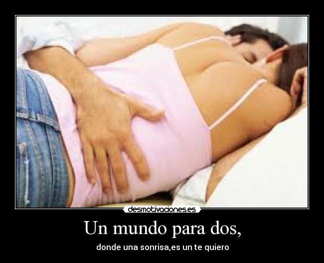 Un mundo para dos, - donde una sonrisa,es un te quiero