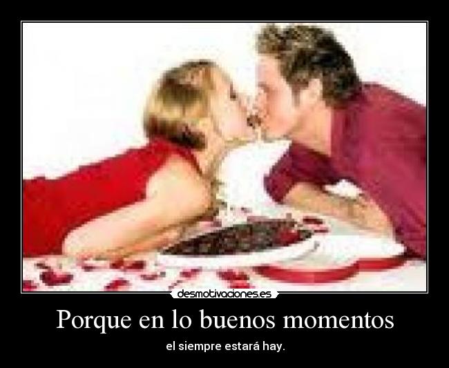 Porque en lo buenos momentos - el siempre estará hay.