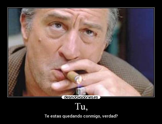 Tu, - Te estas quedando conmigo, verdad?