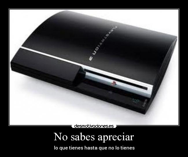 No sabes apreciar - lo que tienes hasta que no lo tienes