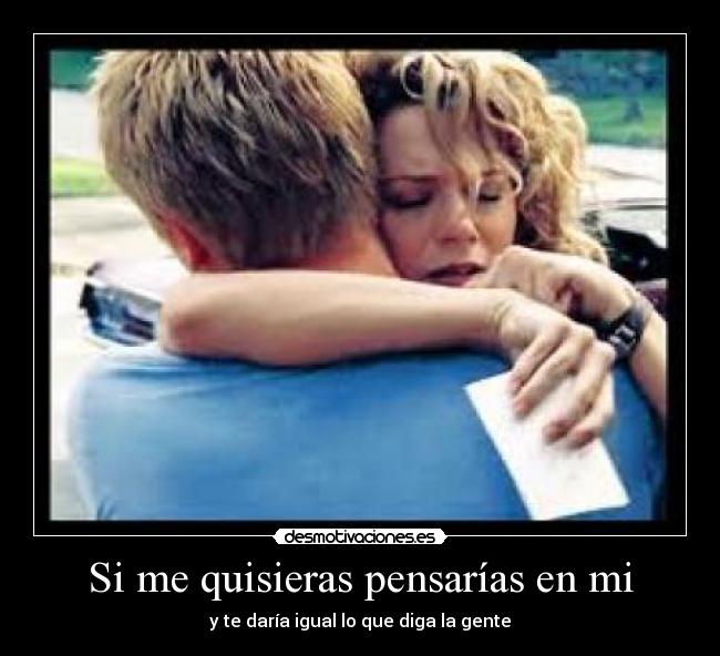 Si me quisieras pensarías en mi -