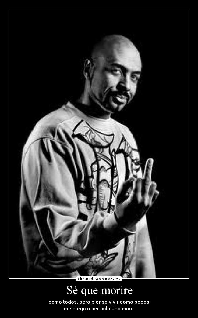 Sé que morire - como todos, pero pienso vivir como pocos,
me niego a ser solo uno mas.