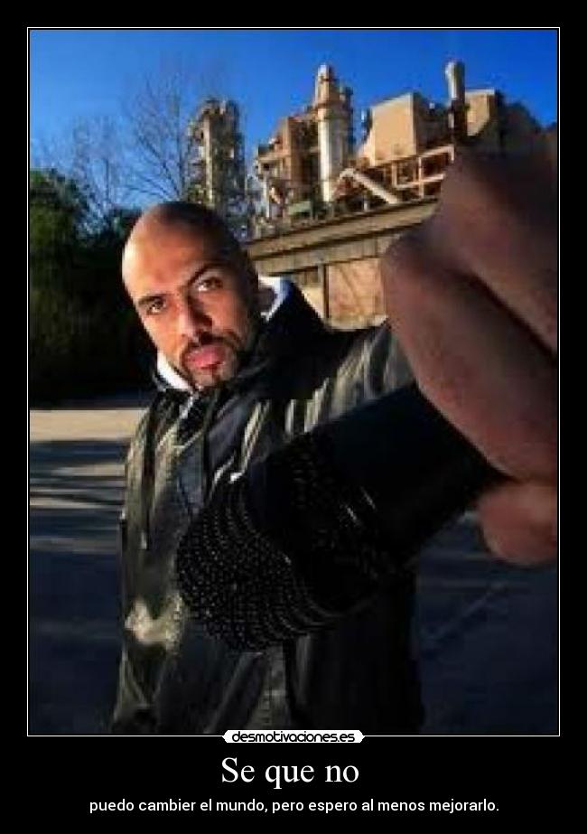 Se que no - puedo cambier el mundo, pero espero al menos mejorarlo.