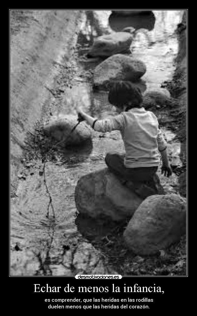 Echar de menos la infancia, - es comprender, que las heridas en las rodillas
duelen menos que las heridas del corazón.