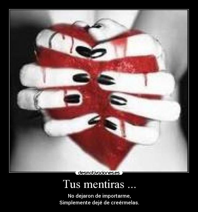 Tus mentiras ... - No dejaron de importarme,
Simplemente dejé de creérmelas.