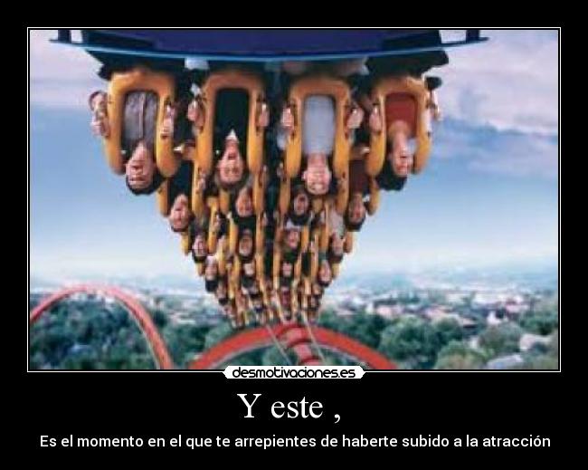 Y este ,  - Es el momento en el que te arrepientes de haberte subido a la atracción