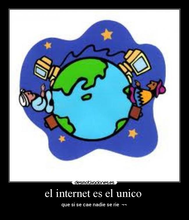 el internet es el unico  - 
