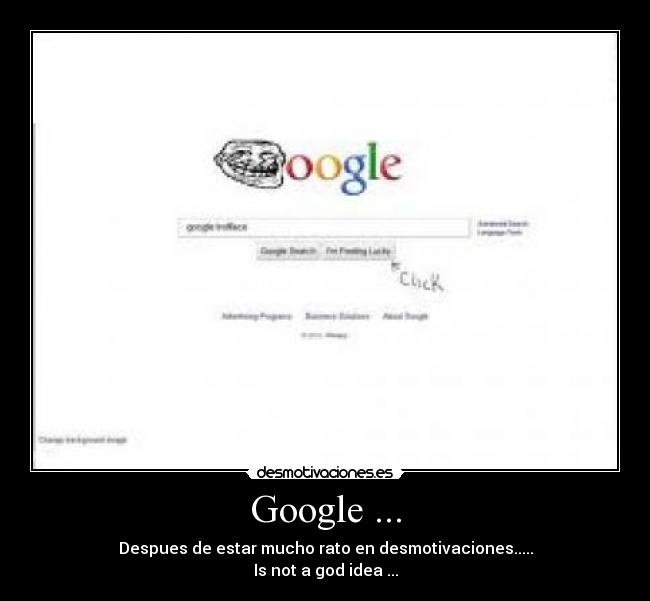 Google ... - Despues de estar mucho rato en desmotivaciones.....
Is not a god idea ...