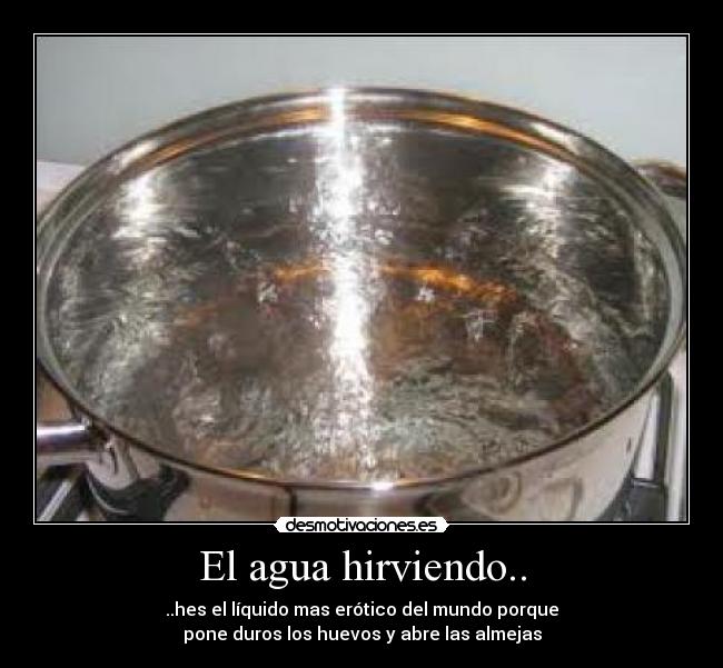 El agua hirviendo.. -