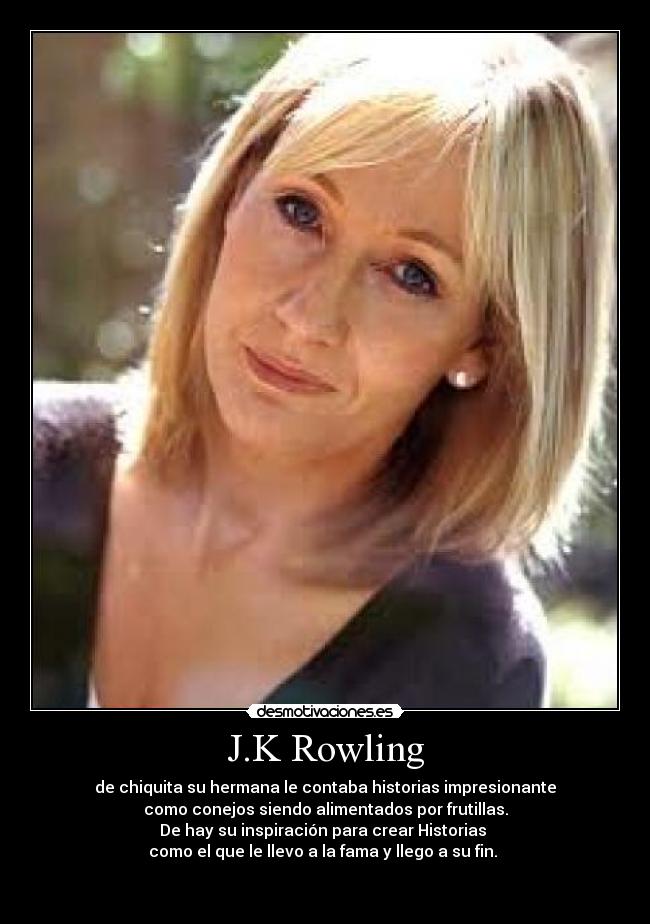J.K Rowling - de chiquita su hermana le contaba historias impresionante
como conejos siendo alimentados por frutillas.
De hay su inspiración para crear Historias 
como el que le llevo a la fama y llego a su fin. 


