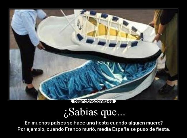 ¿Sabias que... - En muchos países se hace una fiesta cuando alguien muere?
Por ejemplo, cuando Franco murió, media España se puso de fiesta.