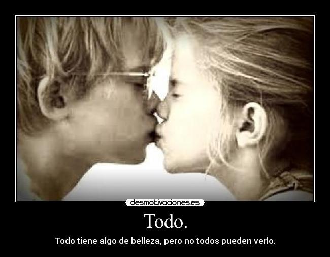 Todo. - Todo tiene algo de belleza, pero no todos pueden verlo.