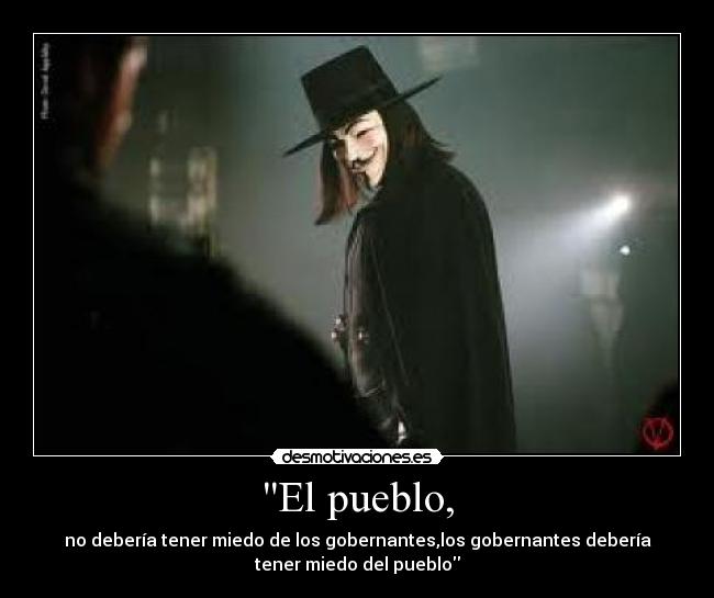 El pueblo, - no debería tener miedo de los gobernantes,los gobernantes debería
tener miedo del pueblo