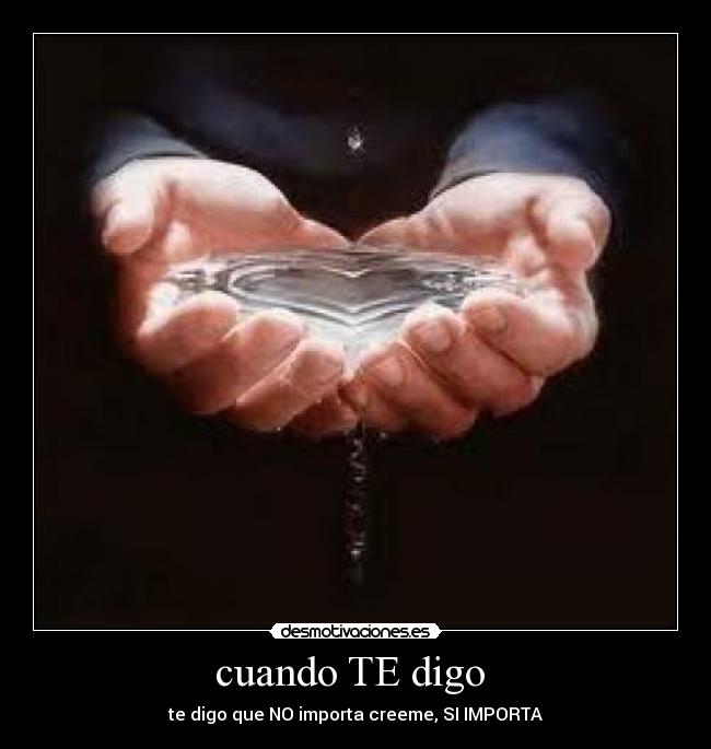 cuando TE digo - te digo que NO importa creeme, SI IMPORTA
