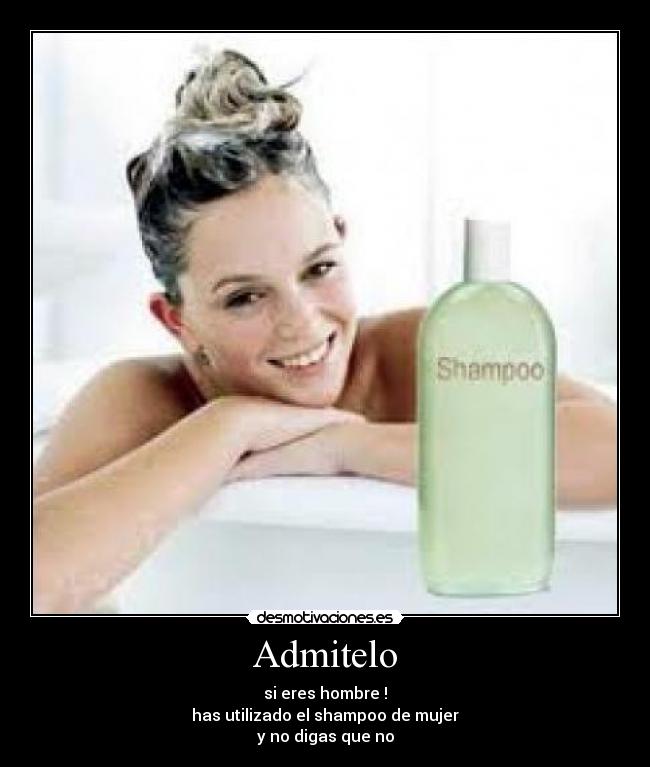 Admitelo - si eres hombre !
has utilizado el shampoo de mujer
y no digas que no