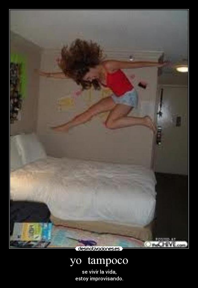 yo tampoco - se vivir la vida,
estoy improvisando.