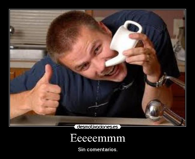 Eeeeemmm - Sin comentarios.
