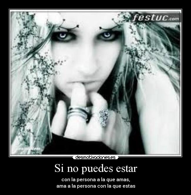 Si no puedes estar - con la persona a la que amas,
ama a la persona con la que estas
