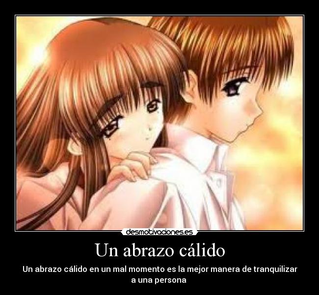 Un abrazo cálido - Un abrazo cálido en un mal momento es la mejor manera de tranquilizar
a una persona