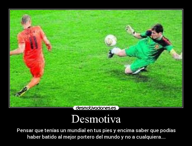 Desmotiva - Pensar que tenías un mundial en tus pies y encima saber que podías
haber batido al mejor portero del mundo y no a cualquiera....