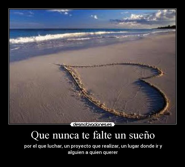 Que nunca te falte un sueño - por el que luchar, un proyecto que realizar, un lugar donde ir y
alguien a quien querer