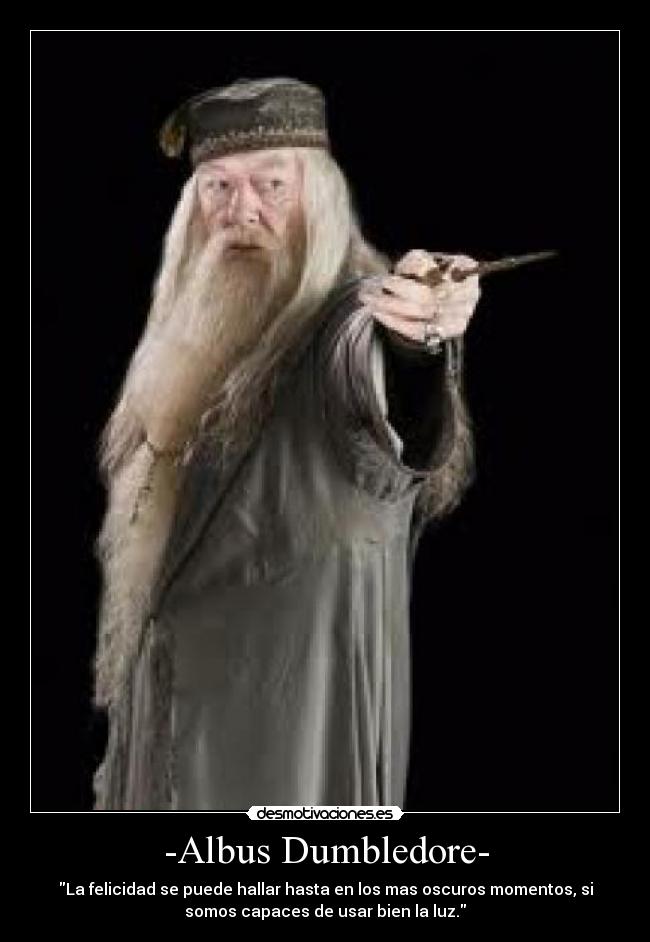 -Albus Dumbledore- - La felicidad se puede hallar hasta en los mas oscuros momentos, si
somos capaces de usar bien la luz.
