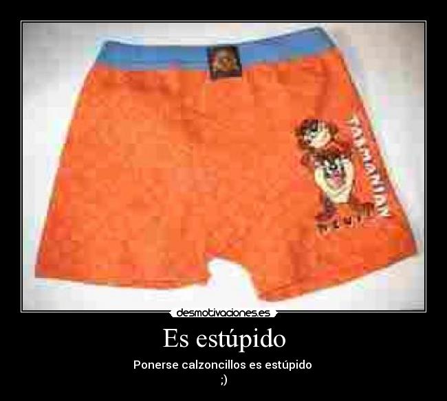 Es estúpido - Ponerse calzoncillos es estúpido
;)