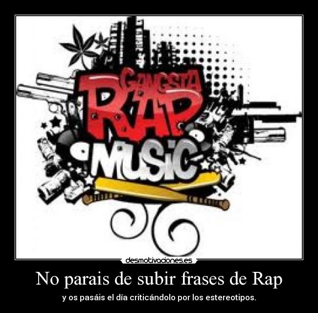 No parais de subir frases de Rap - y os pasáis el día criticándolo por los estereotipos.