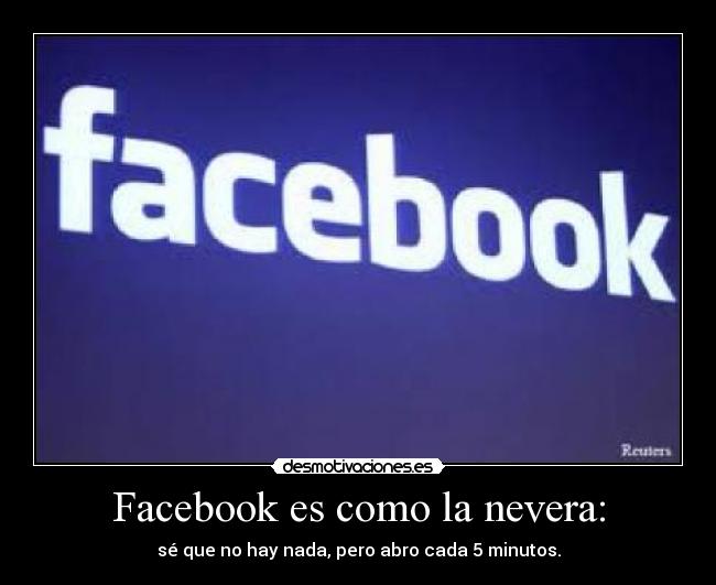 Facebook es como la nevera: - sé que no hay nada, pero abro cada 5 minutos.