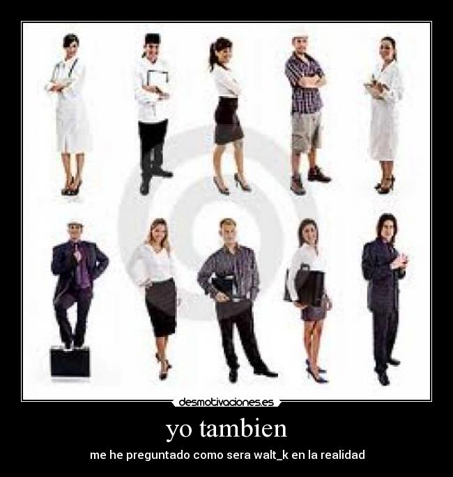 yo tambien - me he preguntado como sera walt_k en la realidad