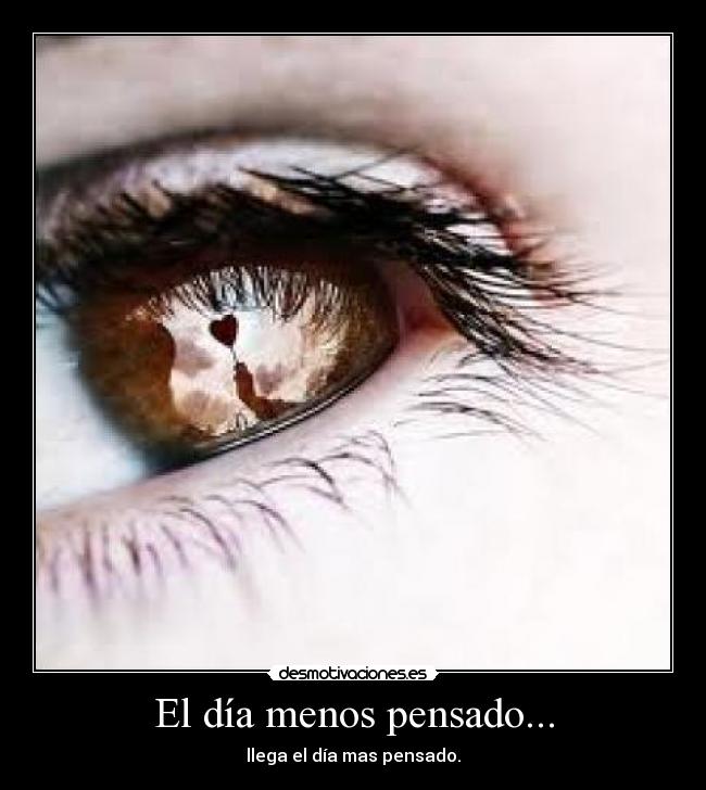 El día menos pensado... - llega el día mas pensado.