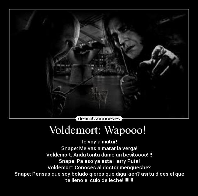 Voldemort: Wapooo!  - 