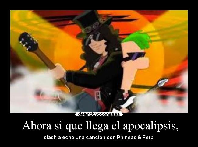  Ahora si que llega el apocalipsis, - slash a echo una cancion con Phineas & Ferb 
