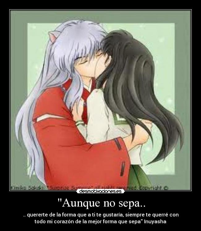 Aunque no sepa.. - .. quererte de la forma que a ti te gustaría, siempre te querré con
todo mi corazón de la mejor forma que sepa Inuyasha