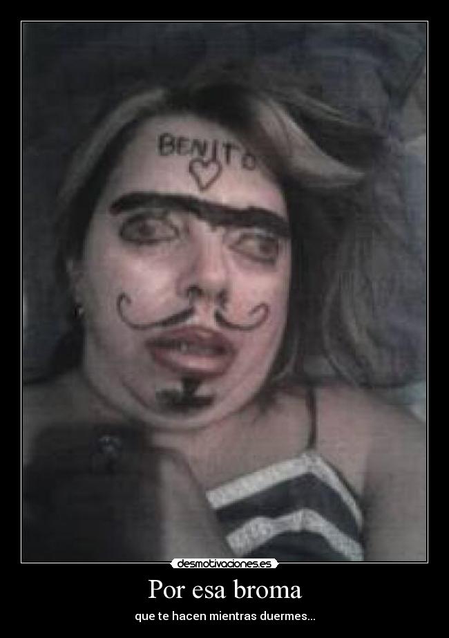 Por esa broma - que te hacen mientras duermes...
