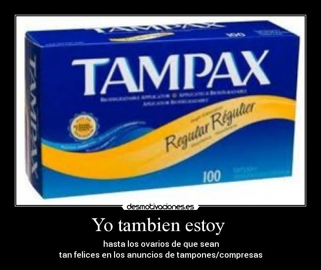 Yo tambien estoy - hasta los ovarios de que sean
tan felices en los anuncios de tampones/compresas